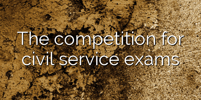 The competition for civil service exams