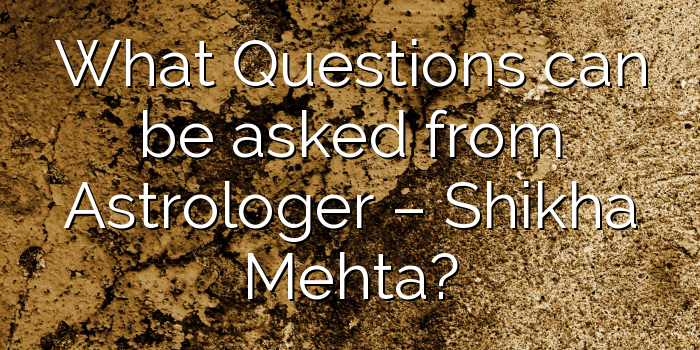 What Questions can be asked from Astrologer – Shikha Mehta?
